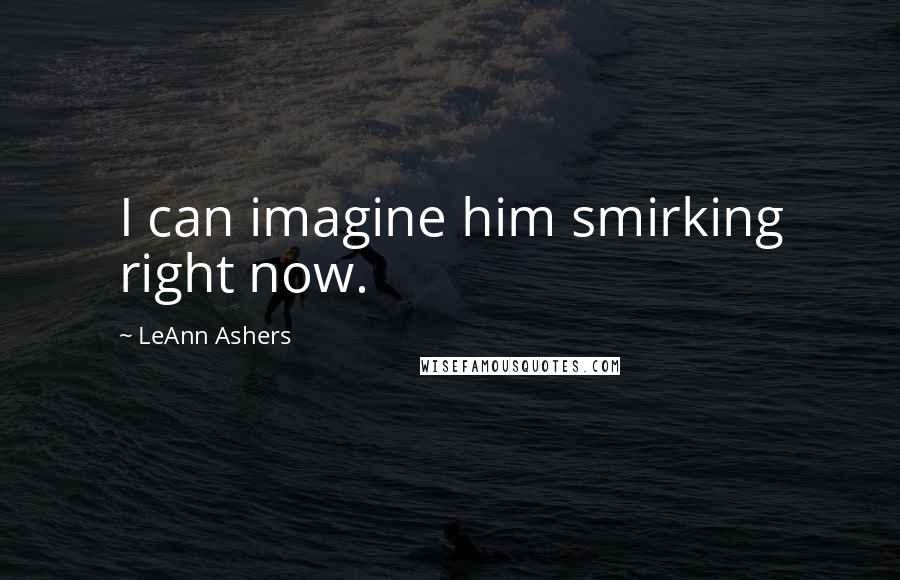 LeAnn Ashers Quotes: I can imagine him smirking right now.