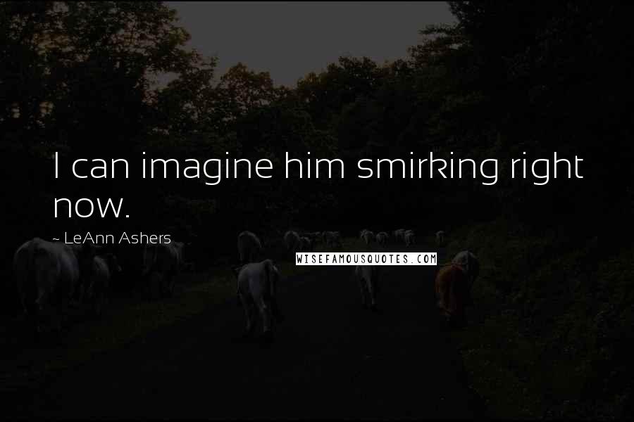 LeAnn Ashers Quotes: I can imagine him smirking right now.