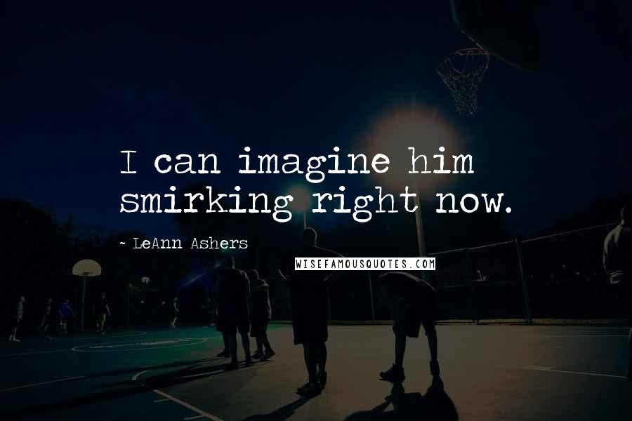 LeAnn Ashers Quotes: I can imagine him smirking right now.