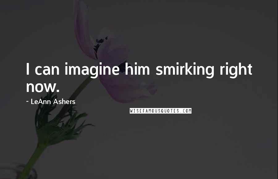 LeAnn Ashers Quotes: I can imagine him smirking right now.