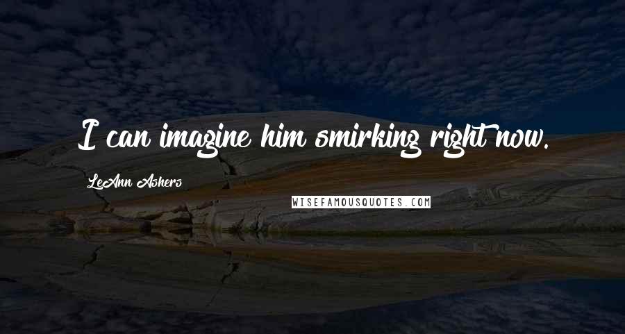LeAnn Ashers Quotes: I can imagine him smirking right now.