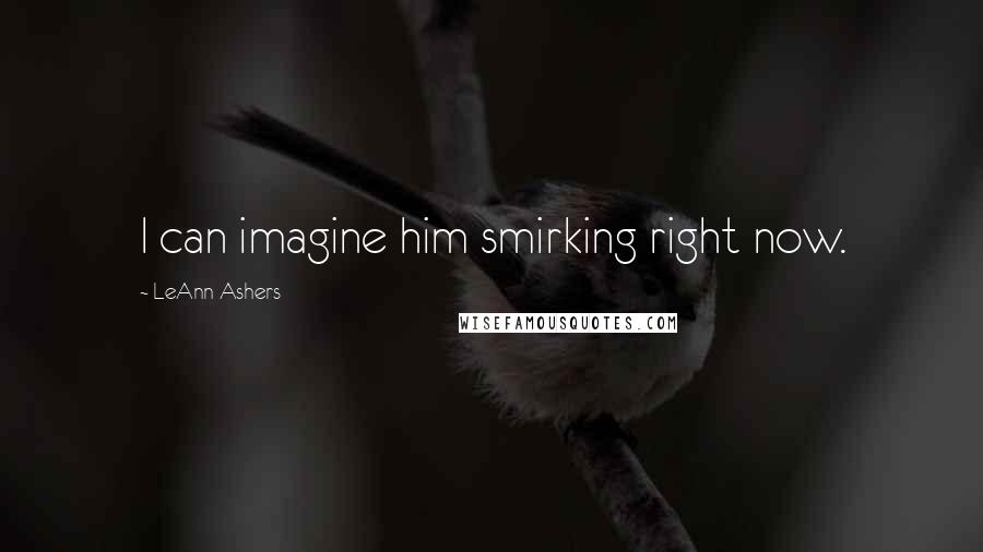 LeAnn Ashers Quotes: I can imagine him smirking right now.