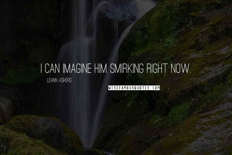 LeAnn Ashers Quotes: I can imagine him smirking right now.