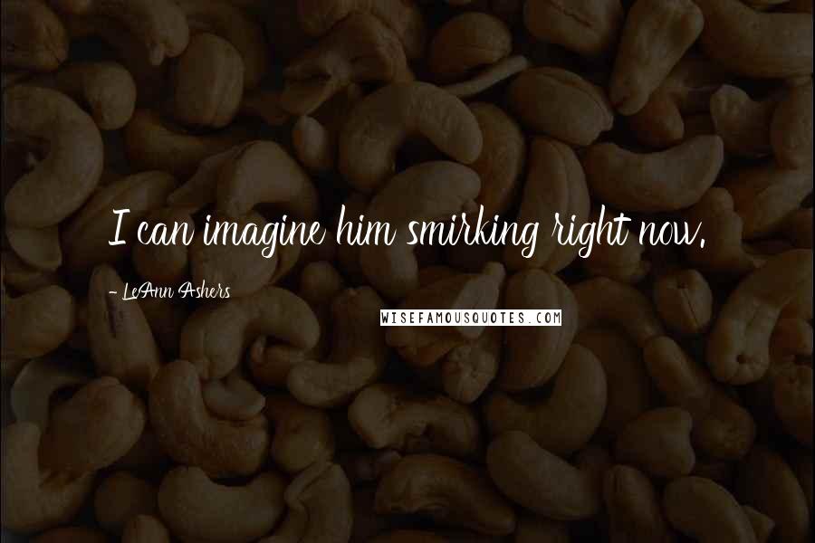 LeAnn Ashers Quotes: I can imagine him smirking right now.
