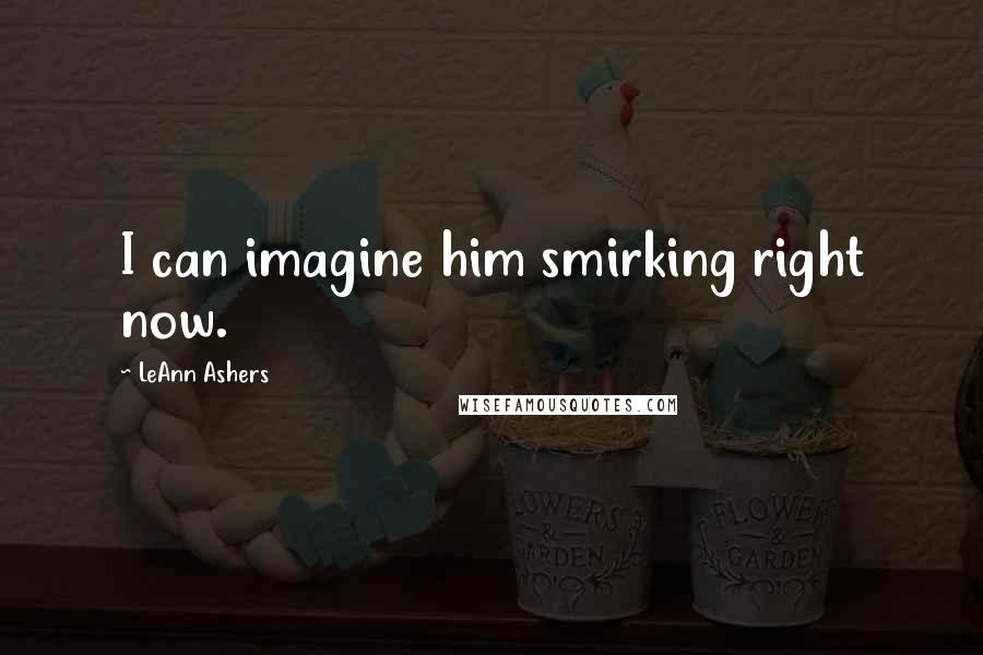 LeAnn Ashers Quotes: I can imagine him smirking right now.