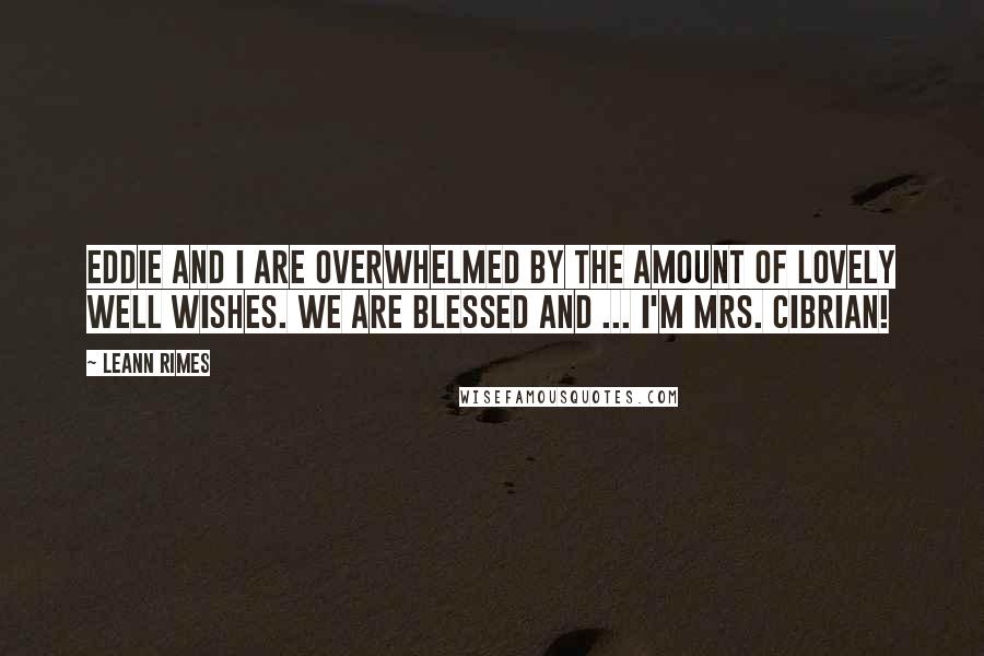 LeAnn Rimes Quotes: Eddie and I are overwhelmed by the amount of lovely well wishes. We are blessed and ... I'm Mrs. Cibrian!