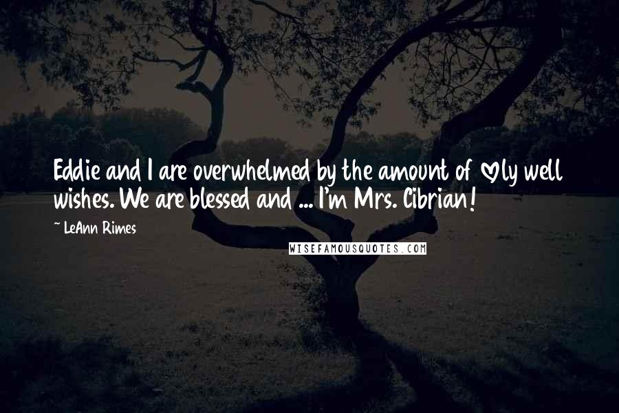 LeAnn Rimes Quotes: Eddie and I are overwhelmed by the amount of lovely well wishes. We are blessed and ... I'm Mrs. Cibrian!