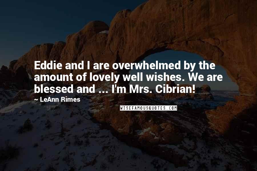 LeAnn Rimes Quotes: Eddie and I are overwhelmed by the amount of lovely well wishes. We are blessed and ... I'm Mrs. Cibrian!