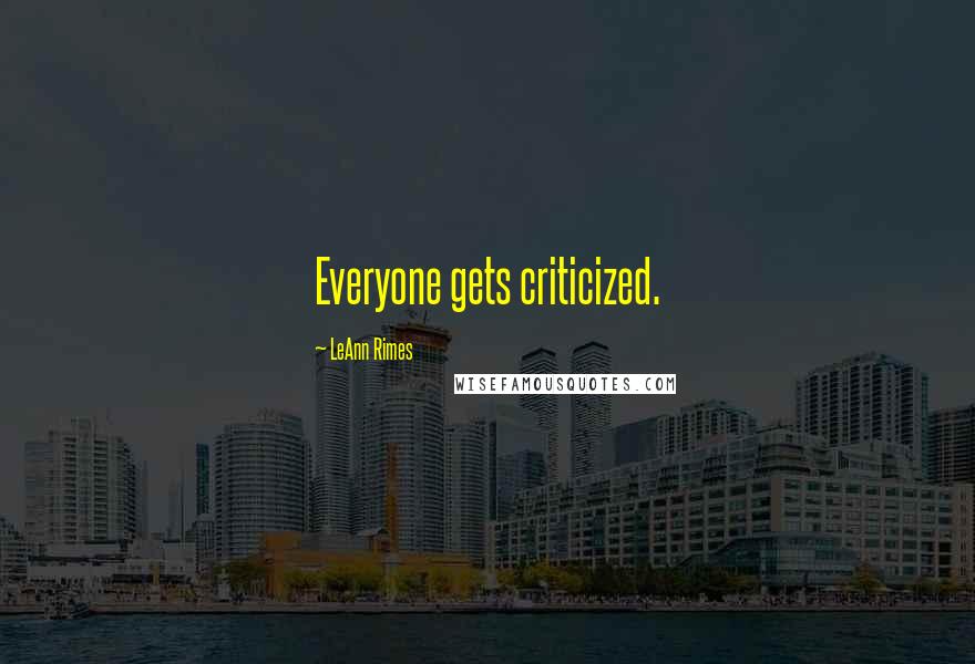 LeAnn Rimes Quotes: Everyone gets criticized.