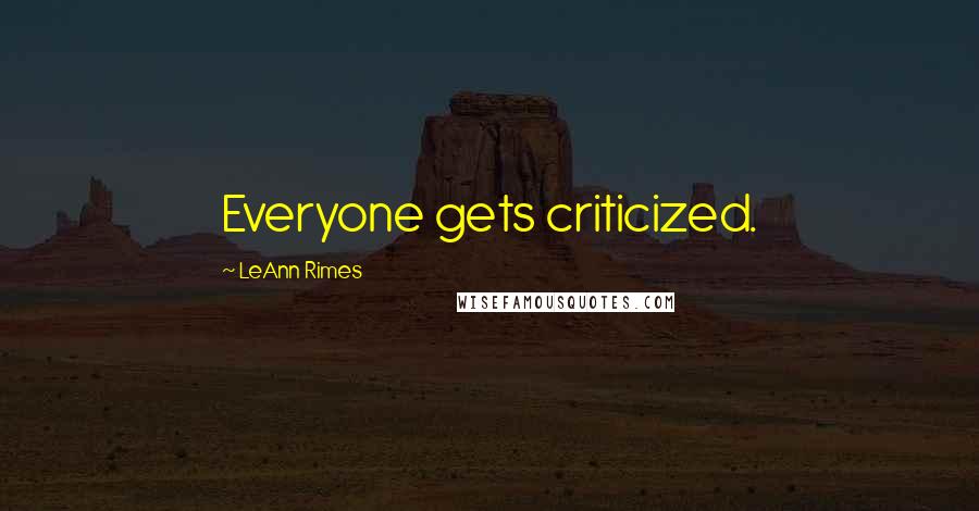 LeAnn Rimes Quotes: Everyone gets criticized.