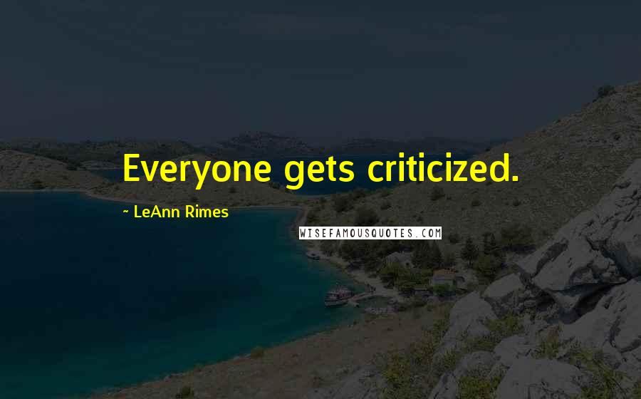 LeAnn Rimes Quotes: Everyone gets criticized.