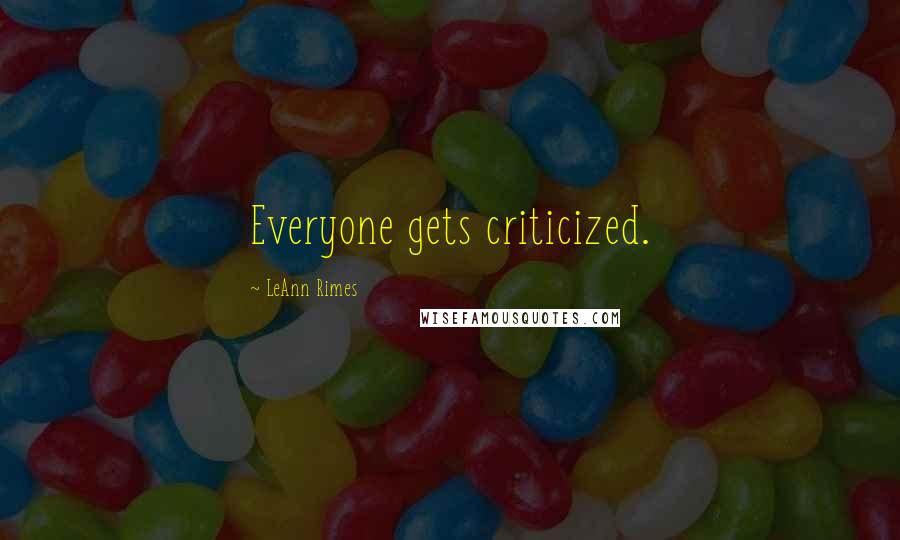 LeAnn Rimes Quotes: Everyone gets criticized.