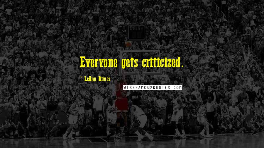 LeAnn Rimes Quotes: Everyone gets criticized.