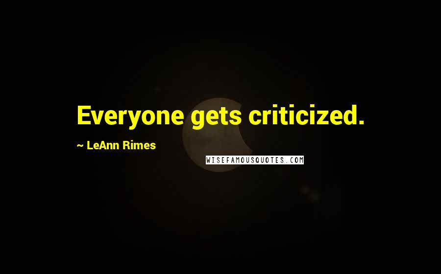 LeAnn Rimes Quotes: Everyone gets criticized.