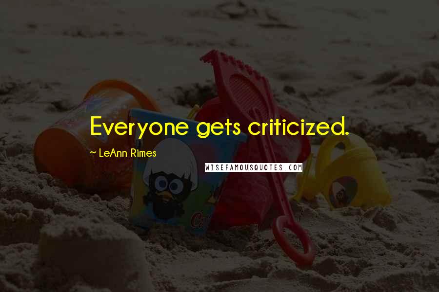 LeAnn Rimes Quotes: Everyone gets criticized.