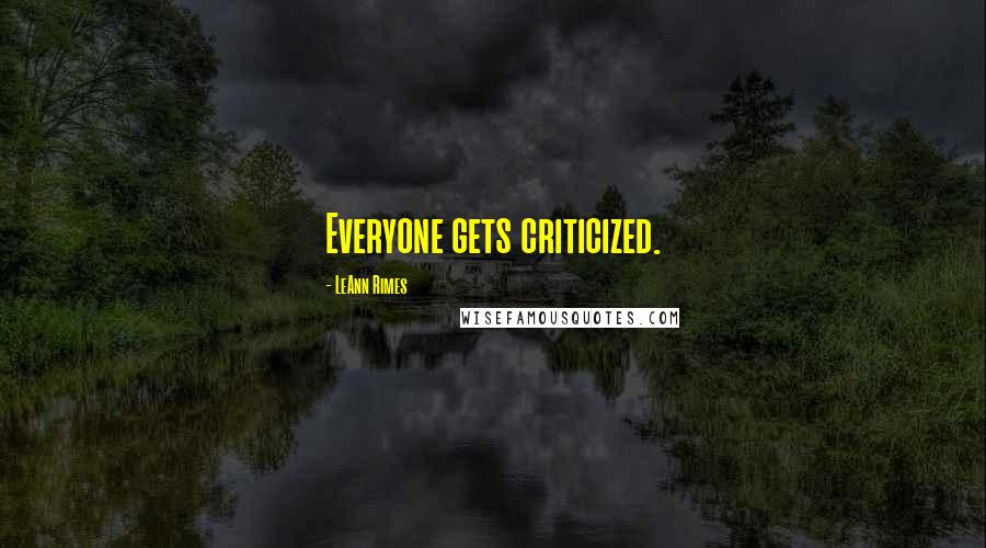 LeAnn Rimes Quotes: Everyone gets criticized.
