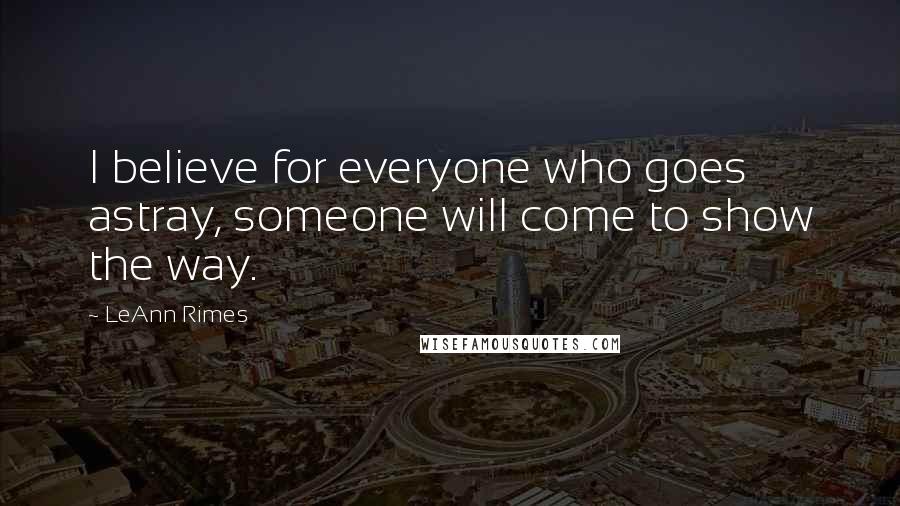 LeAnn Rimes Quotes: I believe for everyone who goes astray, someone will come to show the way.