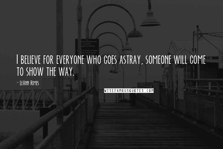 LeAnn Rimes Quotes: I believe for everyone who goes astray, someone will come to show the way.