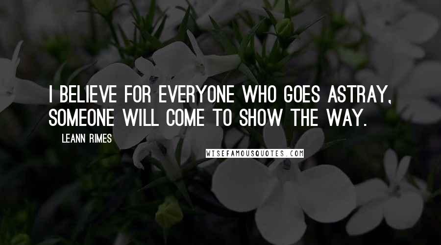 LeAnn Rimes Quotes: I believe for everyone who goes astray, someone will come to show the way.