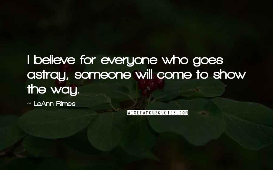 LeAnn Rimes Quotes: I believe for everyone who goes astray, someone will come to show the way.