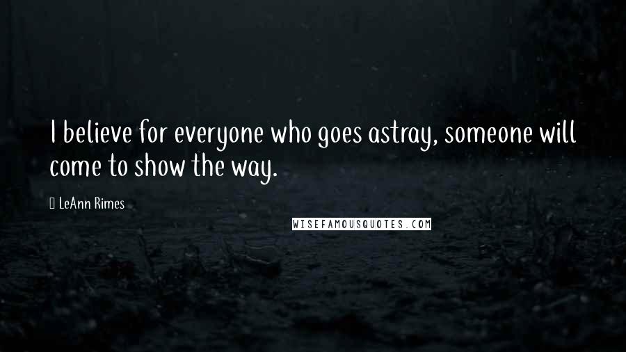 LeAnn Rimes Quotes: I believe for everyone who goes astray, someone will come to show the way.