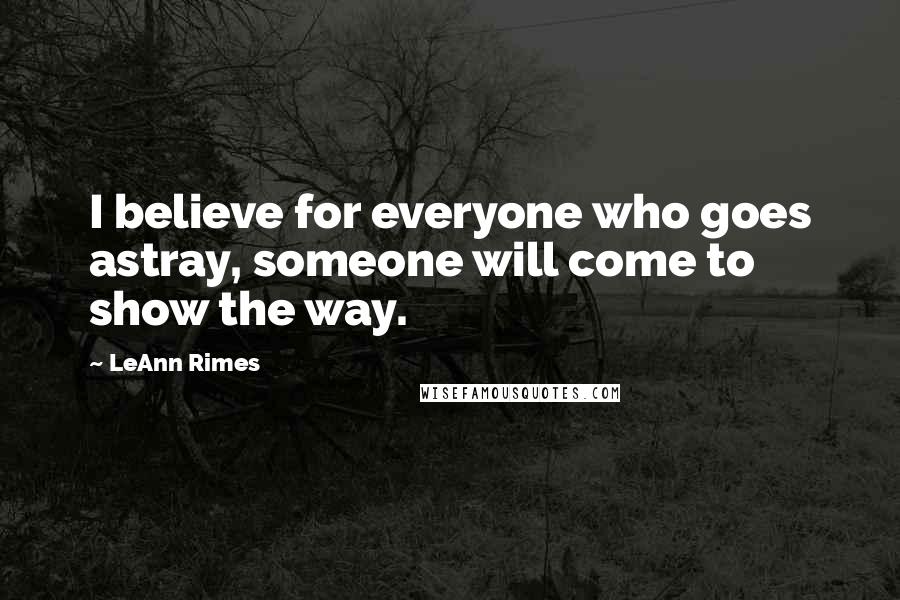 LeAnn Rimes Quotes: I believe for everyone who goes astray, someone will come to show the way.