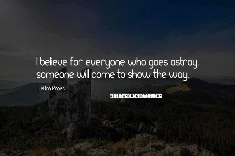 LeAnn Rimes Quotes: I believe for everyone who goes astray, someone will come to show the way.