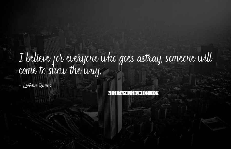 LeAnn Rimes Quotes: I believe for everyone who goes astray, someone will come to show the way.