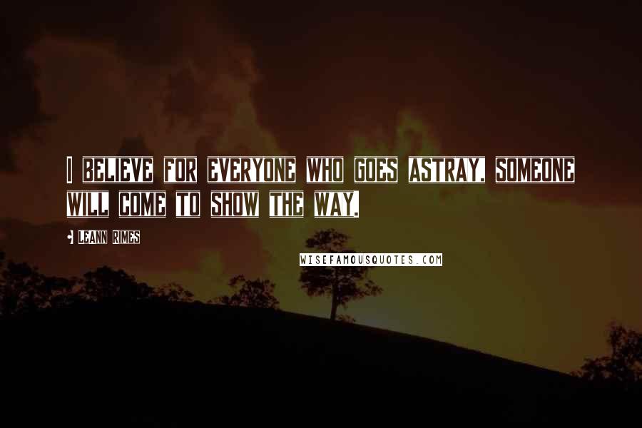 LeAnn Rimes Quotes: I believe for everyone who goes astray, someone will come to show the way.