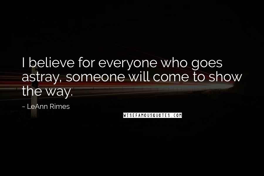 LeAnn Rimes Quotes: I believe for everyone who goes astray, someone will come to show the way.