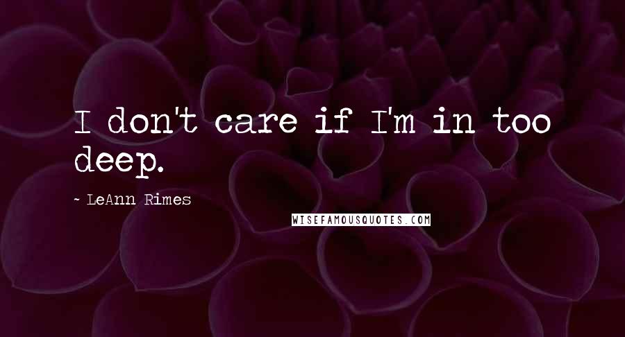 LeAnn Rimes Quotes: I don't care if I'm in too deep.