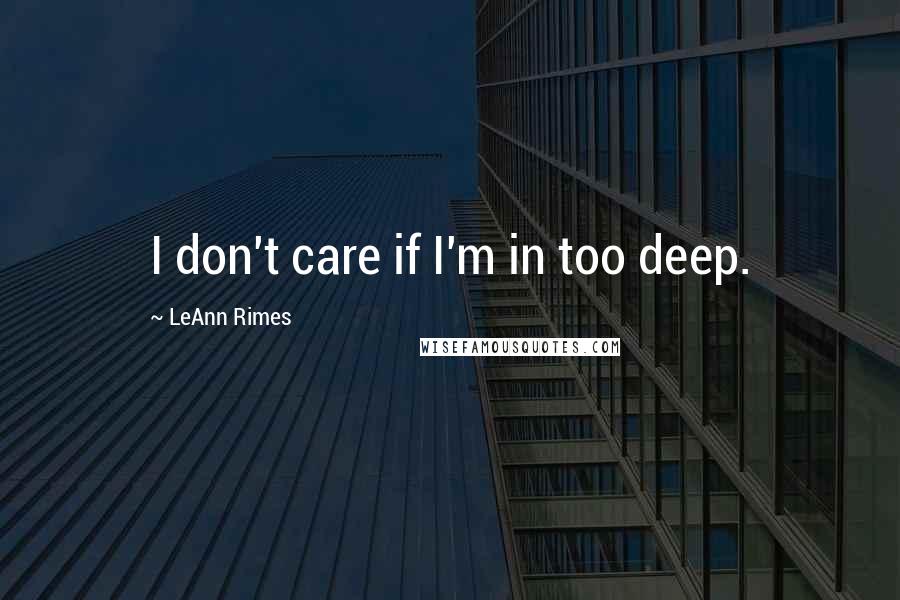 LeAnn Rimes Quotes: I don't care if I'm in too deep.