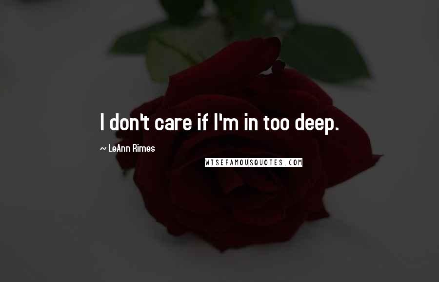 LeAnn Rimes Quotes: I don't care if I'm in too deep.