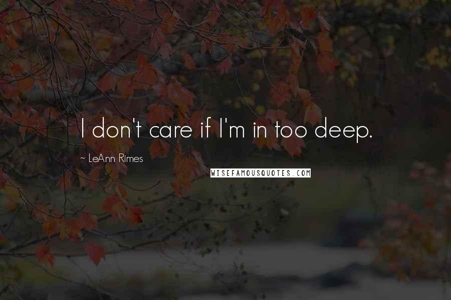 LeAnn Rimes Quotes: I don't care if I'm in too deep.