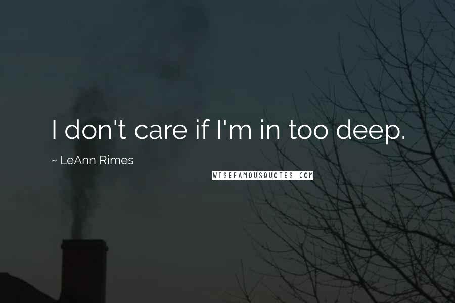 LeAnn Rimes Quotes: I don't care if I'm in too deep.