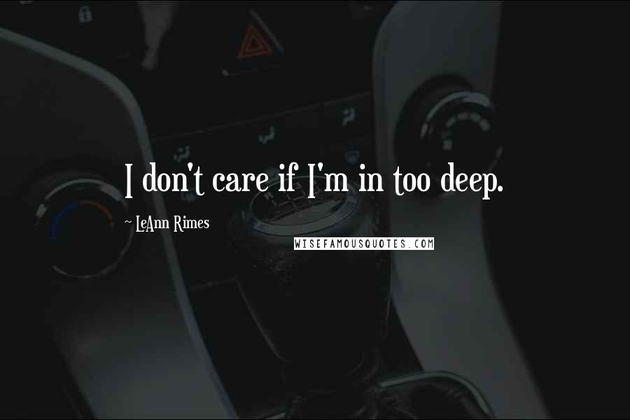 LeAnn Rimes Quotes: I don't care if I'm in too deep.