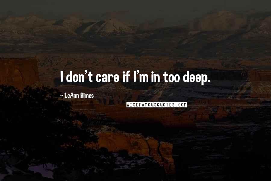 LeAnn Rimes Quotes: I don't care if I'm in too deep.