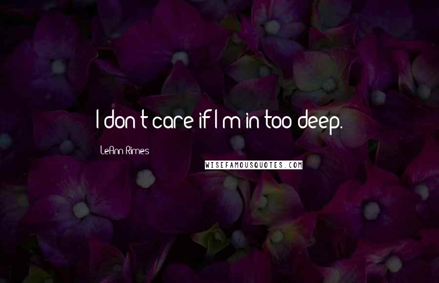 LeAnn Rimes Quotes: I don't care if I'm in too deep.