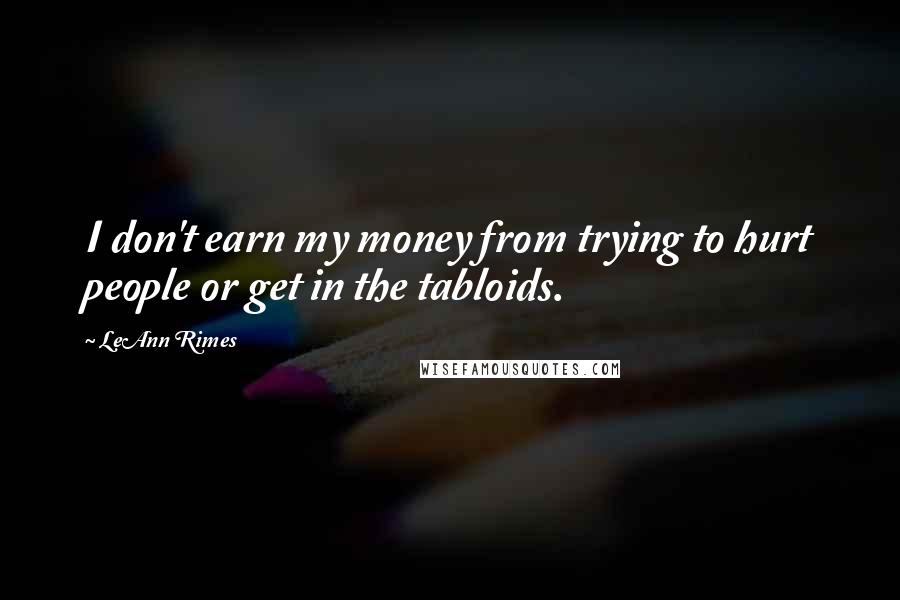 LeAnn Rimes Quotes: I don't earn my money from trying to hurt people or get in the tabloids.