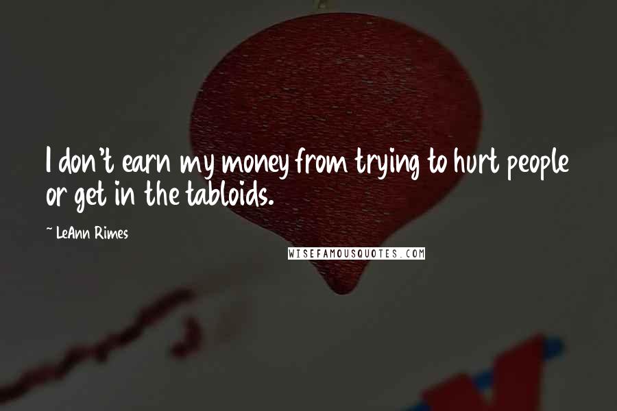 LeAnn Rimes Quotes: I don't earn my money from trying to hurt people or get in the tabloids.