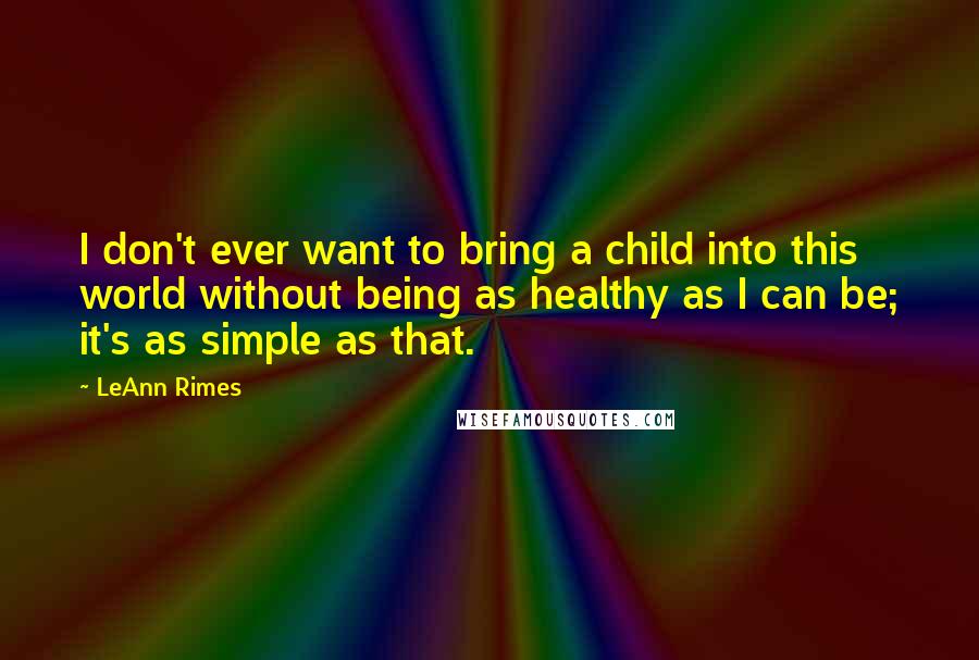 LeAnn Rimes Quotes: I don't ever want to bring a child into this world without being as healthy as I can be; it's as simple as that.
