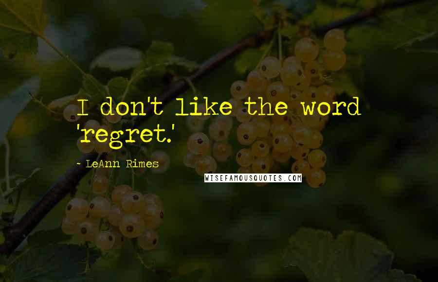 LeAnn Rimes Quotes: I don't like the word 'regret.'