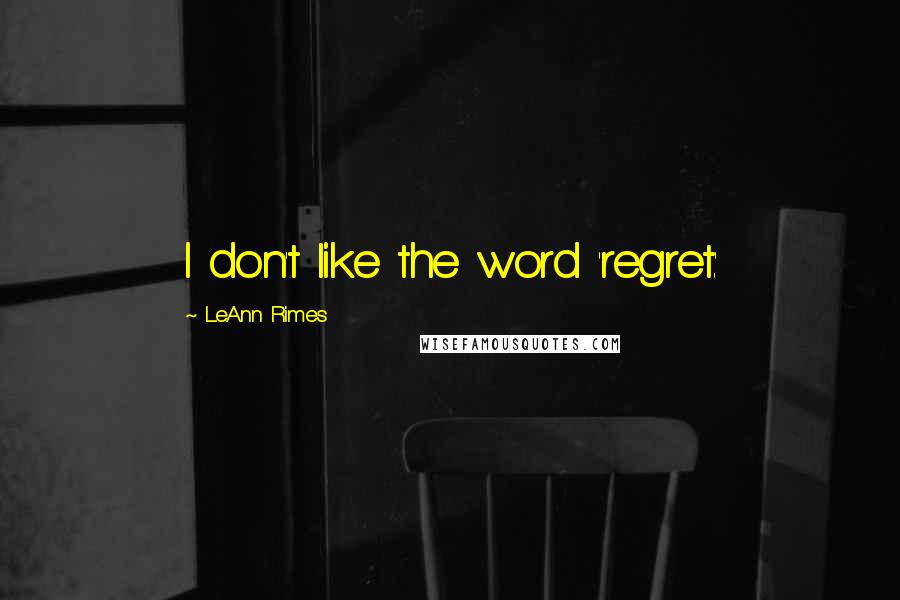 LeAnn Rimes Quotes: I don't like the word 'regret.'