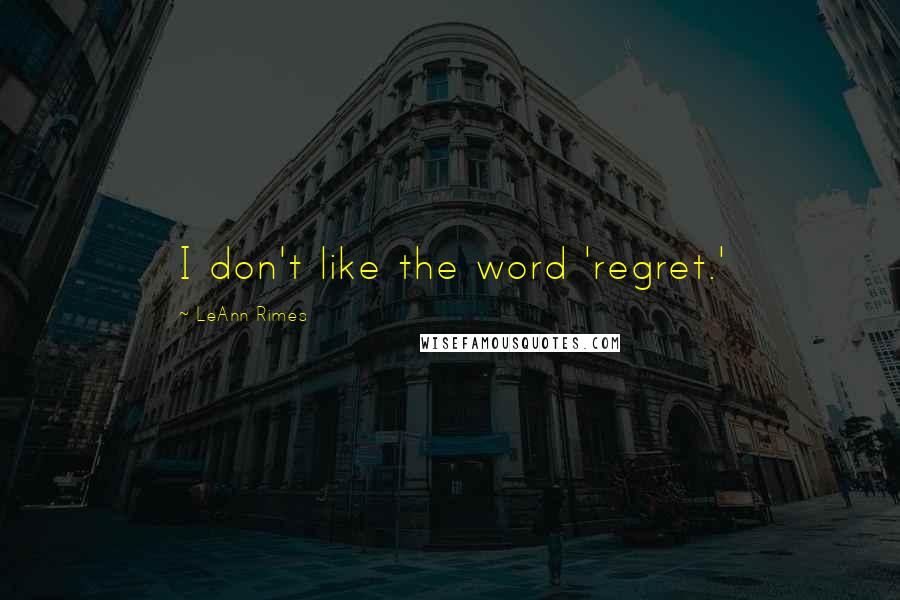 LeAnn Rimes Quotes: I don't like the word 'regret.'