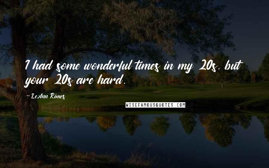 LeAnn Rimes Quotes: I had some wonderful times in my 20s, but your 20s are hard.