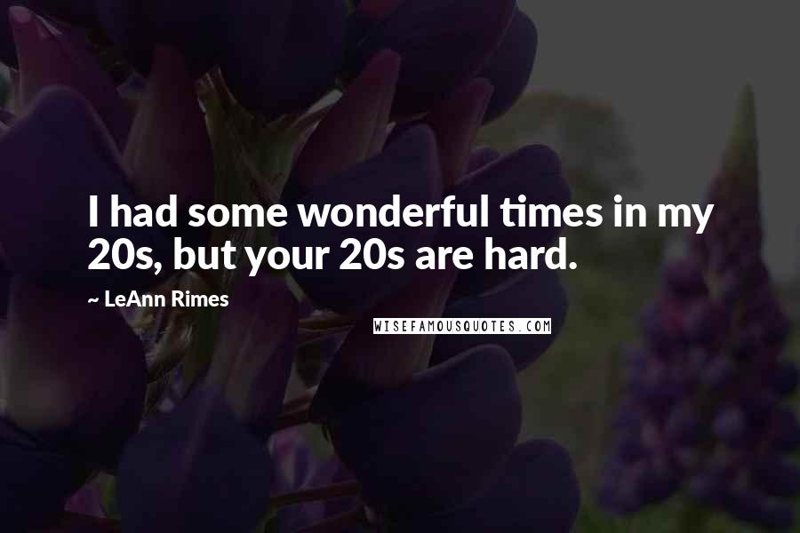 LeAnn Rimes Quotes: I had some wonderful times in my 20s, but your 20s are hard.