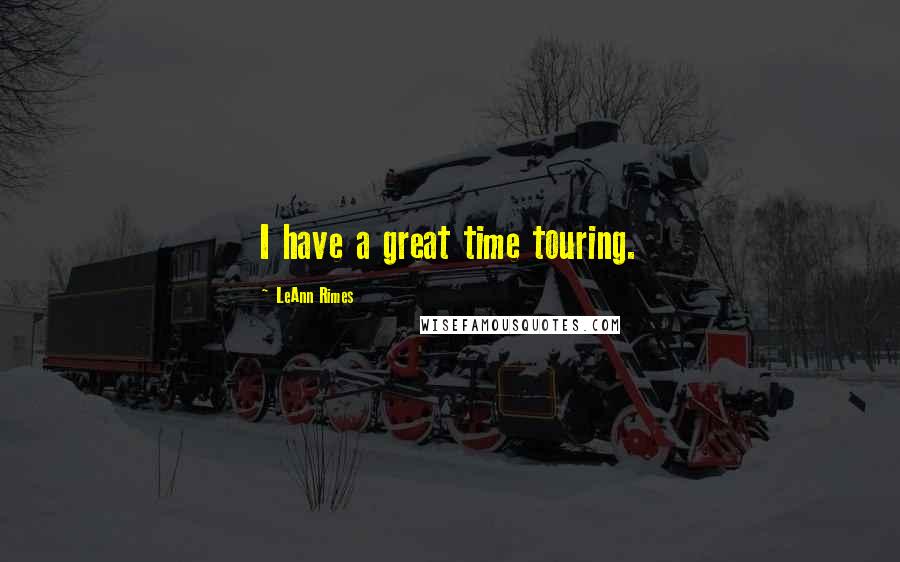 LeAnn Rimes Quotes: I have a great time touring.