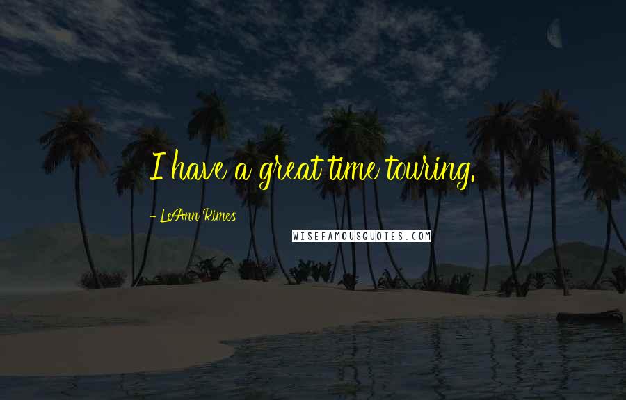 LeAnn Rimes Quotes: I have a great time touring.