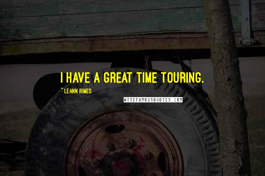 LeAnn Rimes Quotes: I have a great time touring.