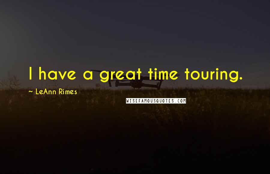 LeAnn Rimes Quotes: I have a great time touring.